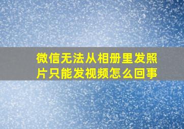 微信无法从相册里发照片只能发视频怎么回事