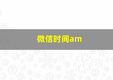 微信时间am