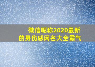 微信昵称2020最新的男伤感网名大全霸气