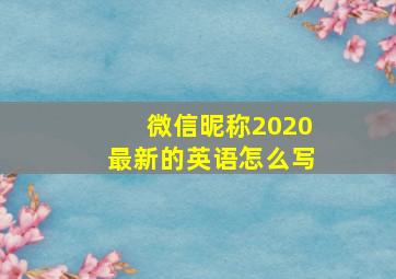 微信昵称2020最新的英语怎么写