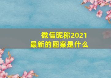 微信昵称2021最新的图案是什么