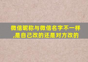 微信昵称与微信名字不一样,是自己改的还是对方改的