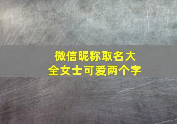 微信昵称取名大全女士可爱两个字