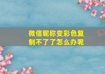 微信昵称变彩色复制不了了怎么办呢