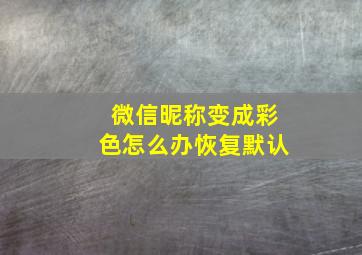 微信昵称变成彩色怎么办恢复默认