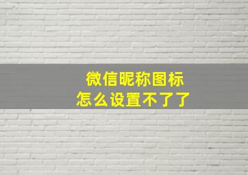 微信昵称图标怎么设置不了了