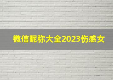 微信昵称大全2023伤感女