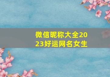 微信昵称大全2023好运网名女生