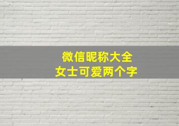 微信昵称大全女士可爱两个字