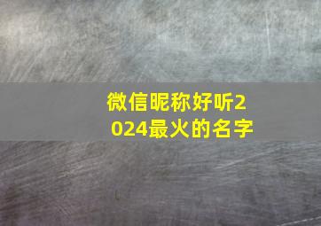 微信昵称好听2024最火的名字