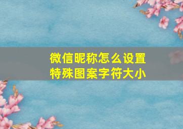 微信昵称怎么设置特殊图案字符大小