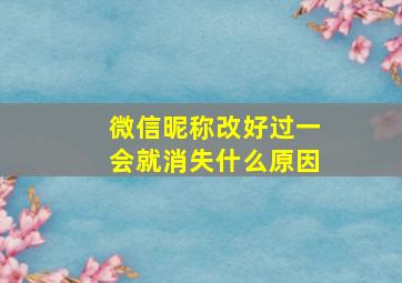 微信昵称改好过一会就消失什么原因