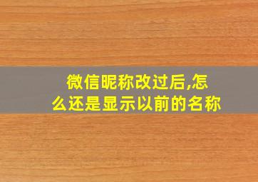 微信昵称改过后,怎么还是显示以前的名称