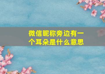 微信昵称旁边有一个耳朵是什么意思