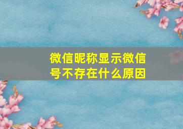 微信昵称显示微信号不存在什么原因