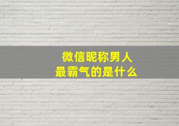 微信昵称男人最霸气的是什么