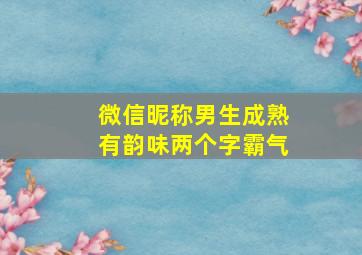 微信昵称男生成熟有韵味两个字霸气