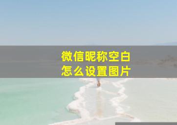 微信昵称空白怎么设置图片