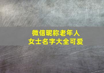 微信昵称老年人女士名字大全可爱