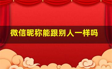 微信昵称能跟别人一样吗