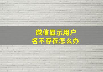 微信显示用户名不存在怎么办