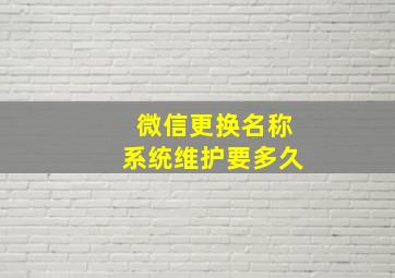 微信更换名称系统维护要多久