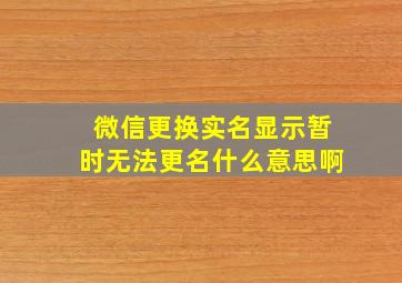 微信更换实名显示暂时无法更名什么意思啊