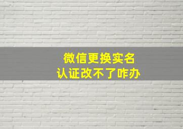 微信更换实名认证改不了咋办