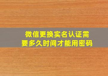 微信更换实名认证需要多久时间才能用密码