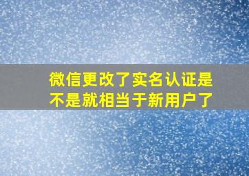 微信更改了实名认证是不是就相当于新用户了