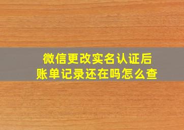 微信更改实名认证后账单记录还在吗怎么查