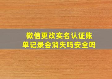 微信更改实名认证账单记录会消失吗安全吗