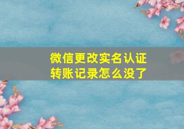 微信更改实名认证转账记录怎么没了