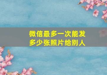 微信最多一次能发多少张照片给别人