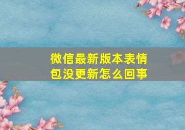 微信最新版本表情包没更新怎么回事