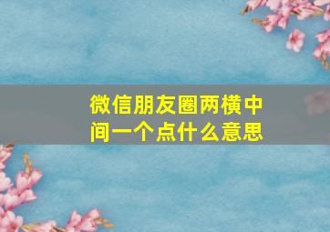 微信朋友圈两横中间一个点什么意思