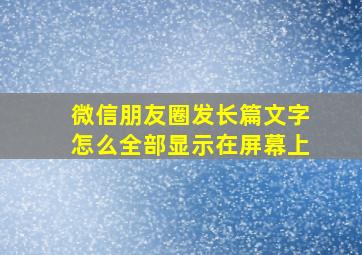 微信朋友圈发长篇文字怎么全部显示在屏幕上