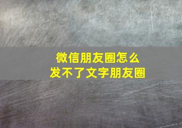 微信朋友圈怎么发不了文字朋友圈