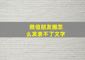 微信朋友圈怎么发表不了文字