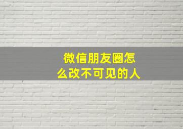 微信朋友圈怎么改不可见的人