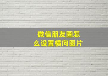 微信朋友圈怎么设置横向图片