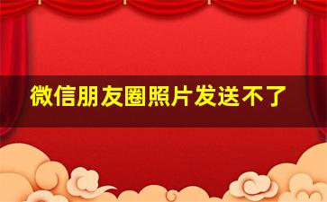 微信朋友圈照片发送不了