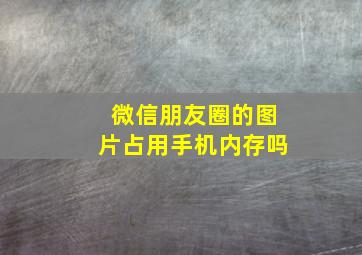 微信朋友圈的图片占用手机内存吗