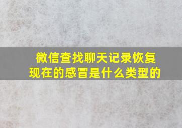 微信查找聊天记录恢复现在的感冒是什么类型的