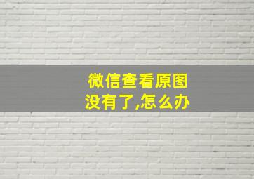 微信查看原图没有了,怎么办