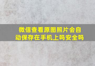 微信查看原图照片会自动保存在手机上吗安全吗