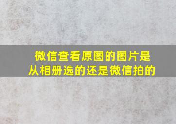 微信查看原图的图片是从相册选的还是微信拍的