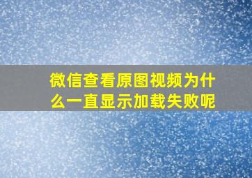 微信查看原图视频为什么一直显示加载失败呢