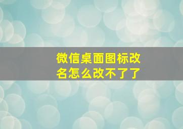 微信桌面图标改名怎么改不了了