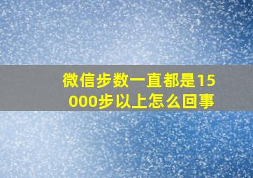 微信步数一直都是15000步以上怎么回事